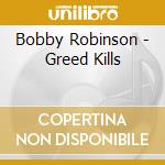 Bobby Robinson - Greed Kills cd musicale di Bobby Robinson