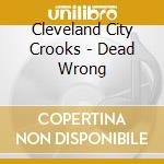 Cleveland City Crooks - Dead Wrong cd