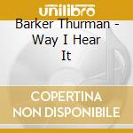 Barker Thurman - Way I Hear It cd musicale di Barker Thurman