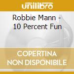 Robbie Mann - 10 Percent Fun cd