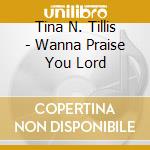Tina N. Tillis - Wanna Praise You Lord cd musicale di Tina N. Tillis