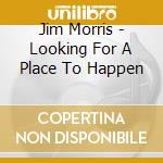 Jim Morris - Looking For A Place To Happen cd