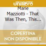 Marie Mazziotti - That Was Then, This Is Now cd