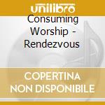 Consuming Worship - Rendezvous cd musicale di Consuming Worship