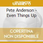 Pete Anderson - Even Things Up cd musicale di ANDERSON PETE