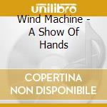 Wind Machine - A Show Of Hands cd