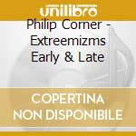 Philip Corner - Extreemizms Early & Late cd musicale di Philip Corner