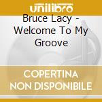 Bruce Lacy - Welcome To My Groove cd musicale di Bruce Lacy