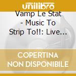 Vamp Le Stat - Music To Strip To!!: Live 1994 cd musicale di Vamp Le Stat
