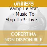 Vamp Le Stat - Music To Strip To!!: Live 1994 cd