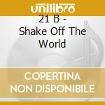 21 B - Shake Off The World cd
