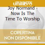Joy Normand - Now Is The Time To Worship cd