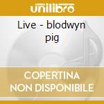 Live - blodwyn pig