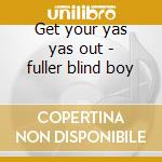 Get your yas yas out - fuller blind boy cd musicale di Blind boy fuller
