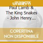Paul Lamb & The King Snakes - John Henry Jumps In cd musicale di Paul lamb & the kings snakes