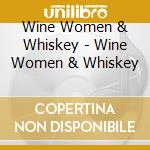 Wine Women & Whiskey - Wine Women & Whiskey cd musicale di Wine Women & Whiskey