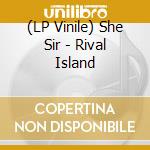(LP Vinile) She Sir - Rival Island