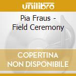Pia Fraus - Field Ceremony cd musicale di Pia Fraus
