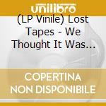 (LP Vinile) Lost Tapes - We Thought It Was Okay At The Time (2013-2015) lp vinile di Lost Tapes