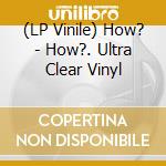 (LP Vinile) How? - How?. Ultra Clear Vinyl lp vinile