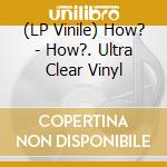 (LP Vinile) How? - How?. Ultra Clear Vinyl vinile