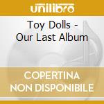 Toy Dolls - Our Last Album cd musicale di Toy Dolls