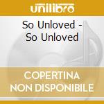 So Unloved - So Unloved cd