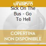 Sick On The Bus - Go To Hell cd musicale di Sick On The Bus