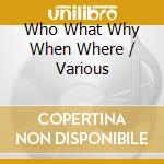 Who What Why When Where / Various cd