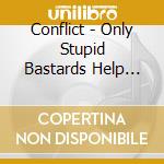 Conflict - Only Stupid Bastards Help Emi cd musicale di Conflict