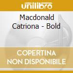 Macdonald Catriona - Bold cd musicale di Macdonald Catriona