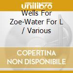 Wells For Zoe-Water For L / Various cd musicale
