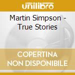 Martin Simpson - True Stories cd musicale di Martin Simpson