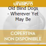 Old Blind Dogs - Wherever Yet May Be cd musicale di Old Blind Dogs