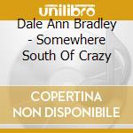 Dale Ann Bradley - Somewhere South Of Crazy cd musicale di Dale ann bradley