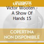 Victor Wooten - A Show Of Hands 15 cd musicale di Victor Wooten