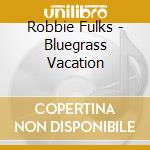 Robbie Fulks - Bluegrass Vacation cd musicale