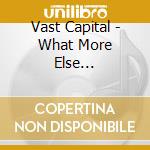 Vast Capital - What More Else... cd musicale di Vast Capital