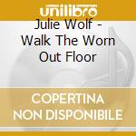 Julie Wolf - Walk The Worn Out Floor cd musicale di Julie Wolf