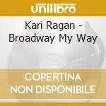 Kari Ragan - Broadway My Way cd musicale di Kari Ragan