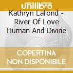 Kathryn Lafond - River Of Love Human And Divine cd musicale di Kathryn Lafond