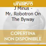 J Minus - Mr. Robotron On The Byway cd
