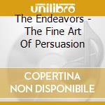 The Endeavors - The Fine Art Of Persuasion cd musicale di The Endeavors