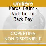 Karosi Balint - Bach In The Back Bay cd musicale di Karosi Balint