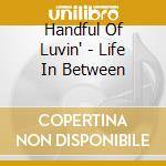 Handful Of Luvin' - Life In Between cd musicale di Handful Of Luvin'