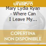 Mary Lydia Ryan - Where Can I Leave My Heart cd musicale di Mary Lydia Ryan