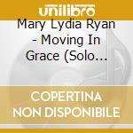 Mary Lydia Ryan - Moving In Grace (Solo Piano) cd musicale di Mary Lydia Ryan