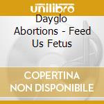 Dayglo Abortions - Feed Us Fetus cd musicale di Dayglo Abortions