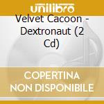 Velvet Cacoon - Dextronaut (2 Cd) cd musicale di Velvet Cacoon