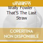 Wally Fowler - That'S The Last Straw cd